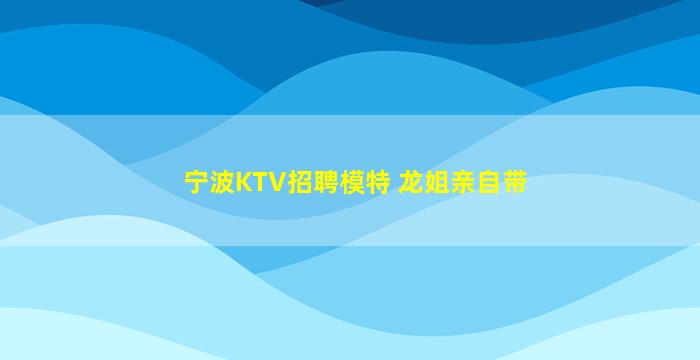 宁波KTV招聘模特 龙姐亲自带